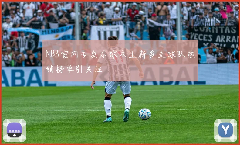 NBA官网专卖店球衣上新多支球队热销榜单引关注