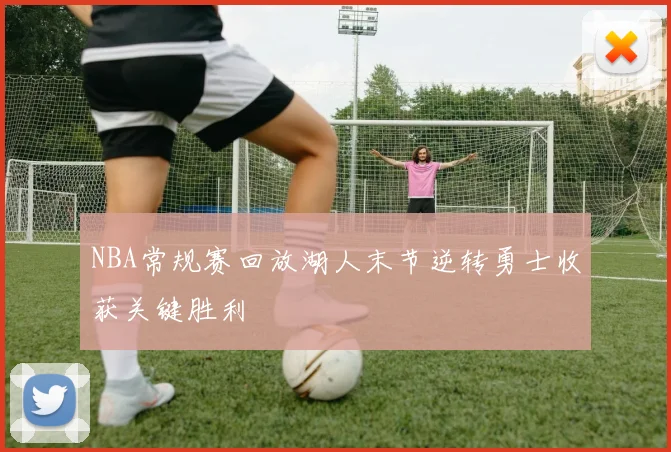NBA常规赛回放湖人末节逆转勇士收获关键胜利