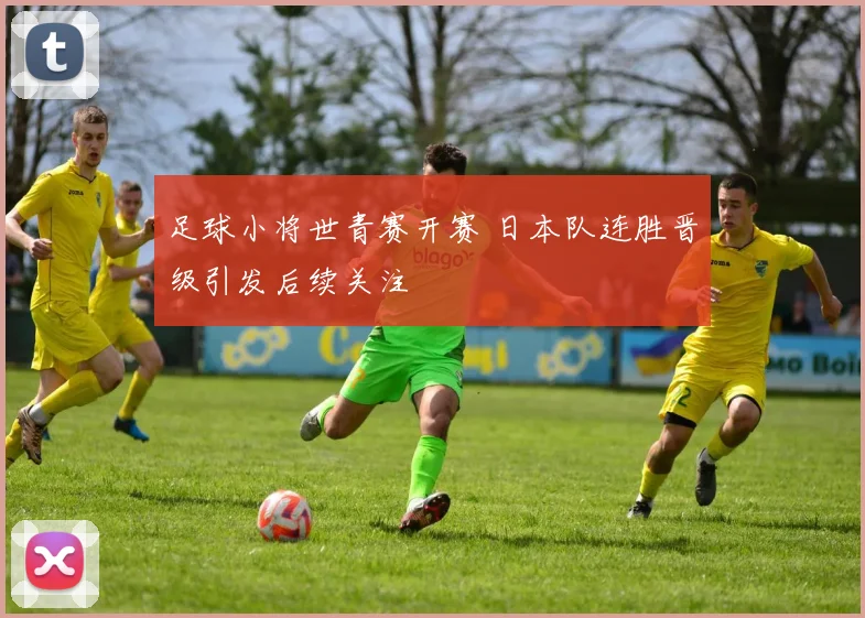 足球小将世青赛开赛 日本队连胜晋级引发后续关注