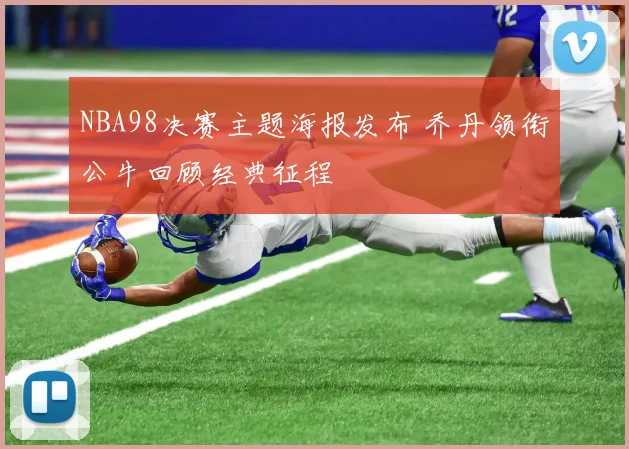 NBA98决赛主题海报发布 乔丹领衔公牛回顾经典征程