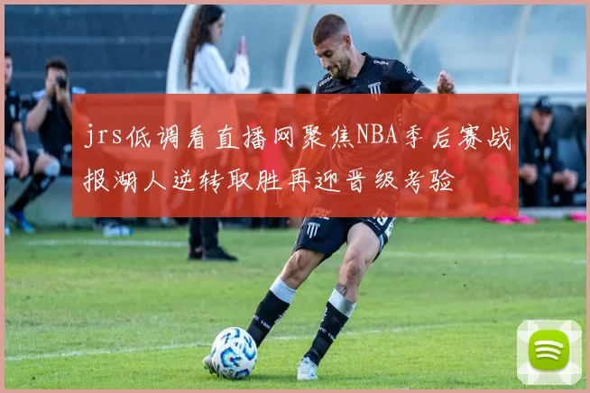 jrs低调看直播网聚焦NBA季后赛战报湖人逆转取胜再迎晋级考验