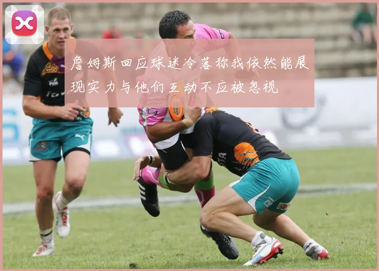 詹姆斯回应球迷冷落称我依然能展现实力与他们互动不应被忽视