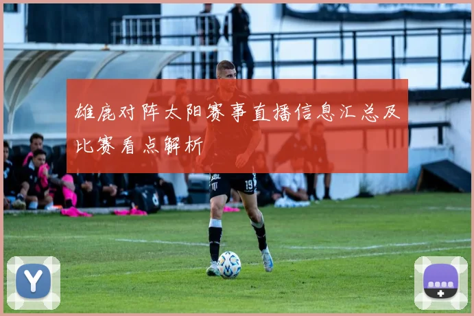 雄鹿对阵太阳赛事直播信息汇总及比赛看点解析